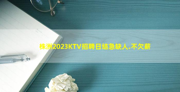 株洲2023KTV招聘日结急缺人.不欠薪