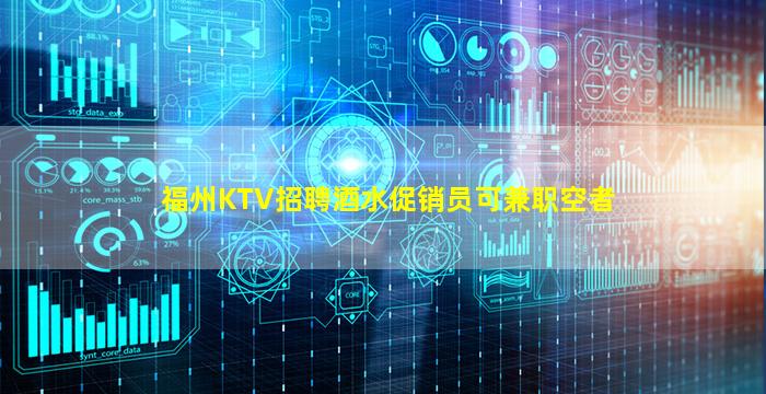 福州KTV招聘酒水促销员可兼职空者